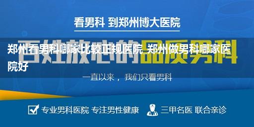 郑州看男科哪家比较正规医院_郑州做男科哪家医院好