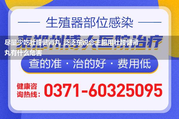 尽量少吃壮腰健肾丸_泛泛东说念主服用壮腰健肾丸有什么危害