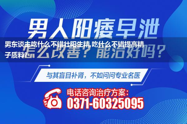 精氨酸不错壮阳吗_男东谈主吃什么不错壮阳生精吃什么不错提高精子质料