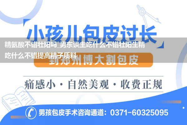 精氨酸不错壮阳吗_男东谈主吃什么不错壮阳生精吃什么不错提高精子质料