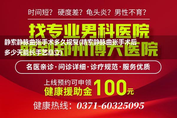 静索静脉曲张手术多久规复(精索静脉曲张手术后多少天能长手艺矗立)