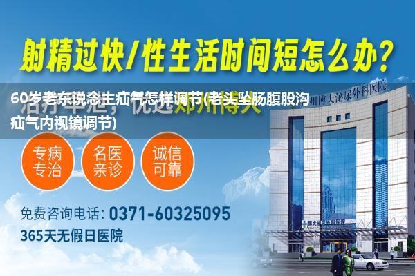 60岁老东说念主疝气怎样调节(老头坠肠腹股沟疝气内视镜调节)