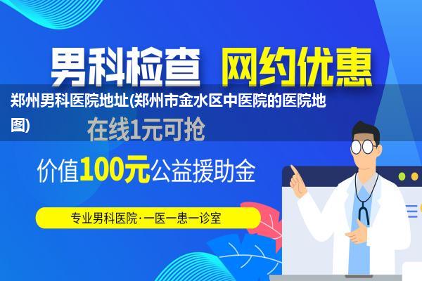 郑州男科医院地址(郑州市金水区中医院的医院地图)