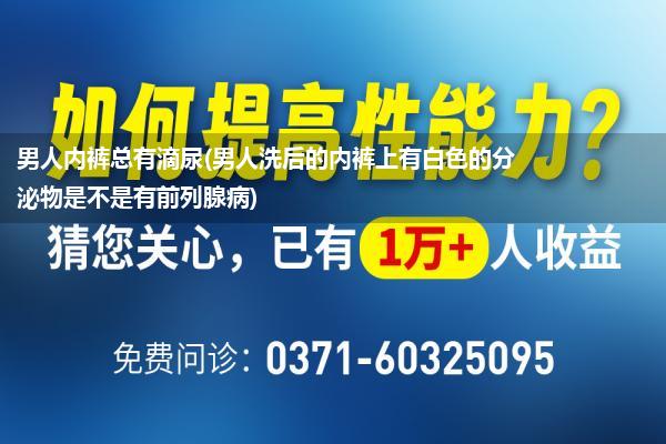 男人内裤总有滴尿(男人洗后的内裤上有白色的分泌物是不是有前列腺病)