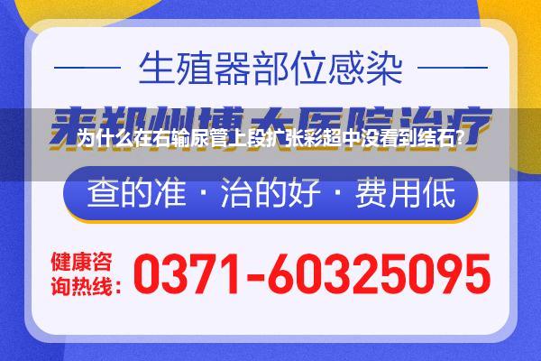 为什么在右输尿管上段扩张彩超中没看到结石?