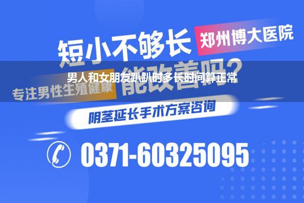 正常男人一次多长时间(男人性生活一般持续多长时间是正常)